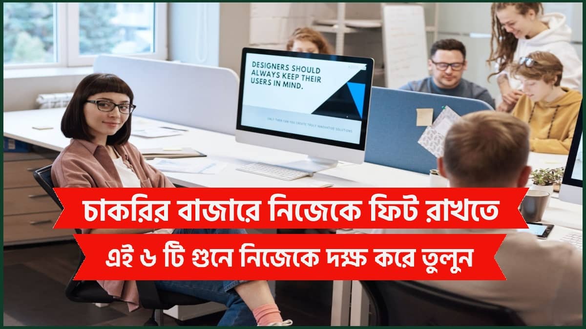 চাকরির বাজারে নিজেকে ফিট রাখতে এই ৬ টি গুনে নিজেকে দক্ষ করে তুলুন